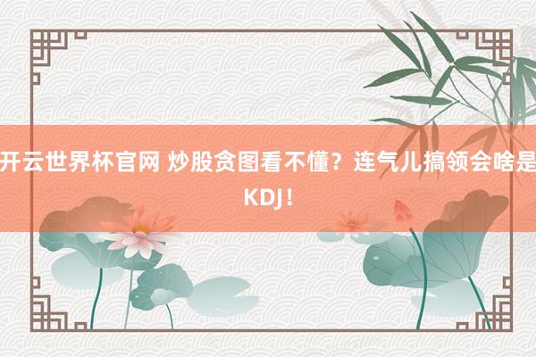 開云世界杯官網 炒股貪圖看不懂？連氣兒搞領會啥是KDJ！