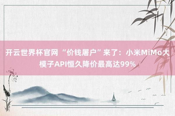 開云世界杯官網(wǎng) “價錢屠戶”來了：小米MiMo大模子API恒久降價最高達(dá)99%