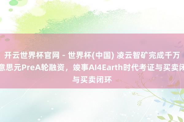 開云世界杯官網(wǎng) - 世界杯(中國(guó)) 凌云智礦完成千萬(wàn)好意思元PreA輪融資，竣事AI4Earth時(shí)代考證與買賣閉環(huán)