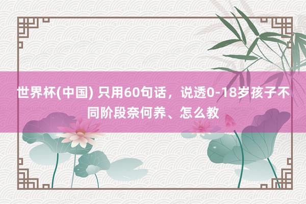 世界杯(中國) 只用60句話，說透0-18歲孩子不同階段奈何養、怎么教
