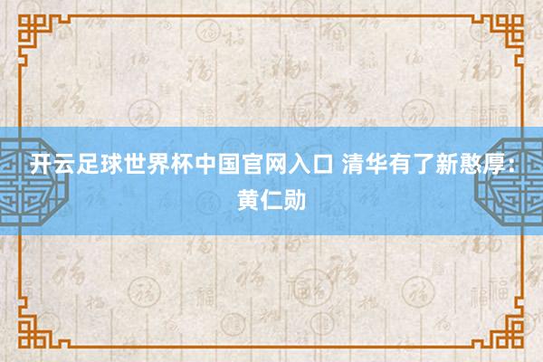 開云足球世界杯中國官網(wǎng)入口 清華有了新憨厚：黃仁勛