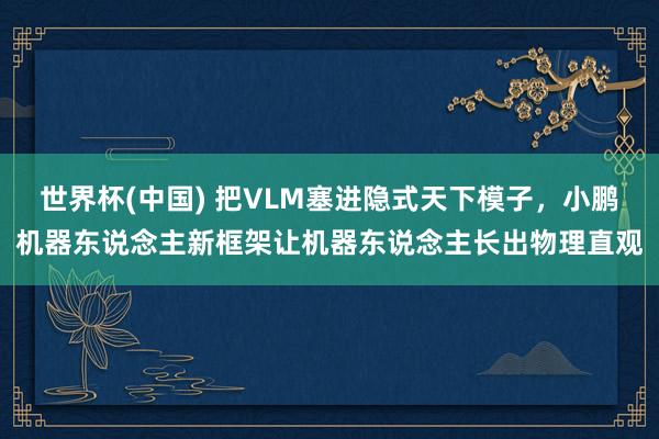 世界杯(中國) 把VLM塞進隱式天下模子，小鵬機器東說念主新框架讓機器東說念主長出物理直觀