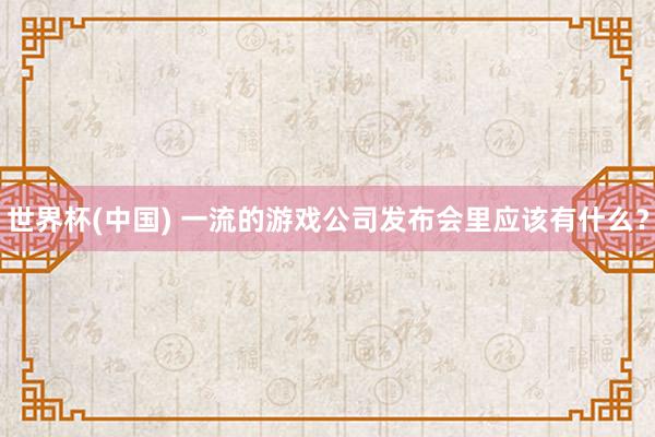 世界杯(中國) 一流的游戲公司發(fā)布會里應該有什么？