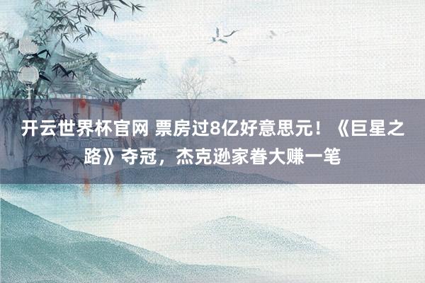 開云世界杯官網 票房過8億好意思元！《巨星之路》奪冠，杰克遜家眷大賺一筆