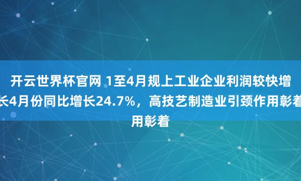 開云世界杯官網(wǎng) 1至4月規(guī)上工業(yè)企業(yè)利潤(rùn)較快增長(zhǎng)4月份同比增長(zhǎng)24.7%，高技藝制造業(yè)引頸作用彰著
