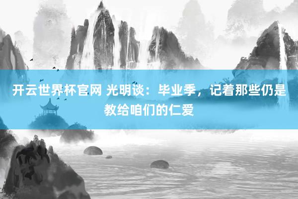 開云世界杯官網 光明談：畢業季，記著那些仍是教給咱們的仁愛