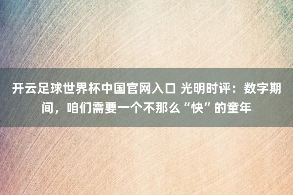 開云足球世界杯中國官網入口 光明時評：數字期間，咱們需要一個不那么“快”的童年
