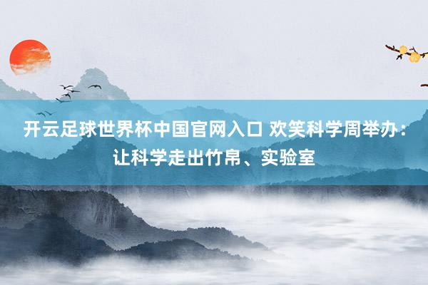 開云足球世界杯中國官網入口 歡笑科學周舉辦：讓科學走出竹帛、實驗室
