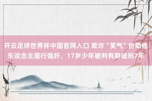開云足球世界杯中國官網入口 欺詐“笑氣”協助他東說念主履行強奸，17歲少年被判有期徒刑7年