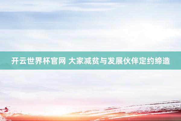 開云世界杯官網 大家減貧與發展伙伴定約締造