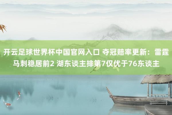 開云足球世界杯中國官網(wǎng)入口 奪冠賠率更新：雷霆馬刺穩(wěn)居前2 湖東談主排第7僅優(yōu)于76東談主