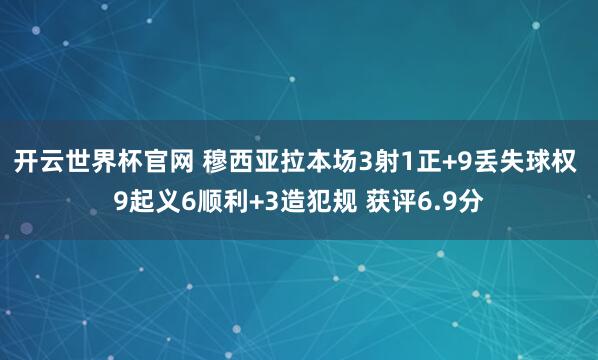 開云世界杯官網 穆西亞拉本場3射1正+9丟失球權 9起義6順利+3造犯規 獲評6.9分