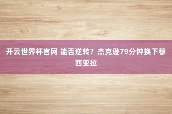 開云世界杯官網 能否逆轉？杰克遜79分鐘換下穆西亞拉