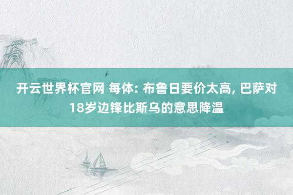 開云世界杯官網(wǎng) 每體: 布魯日要價太高， 巴薩對18歲邊鋒比斯烏的意思降溫
