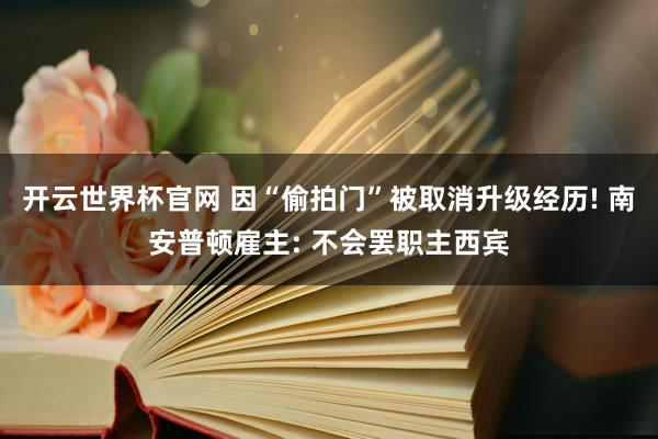 開云世界杯官網 因“偷拍門”被取消升級經歷! 南安普頓雇主: 不會罷職主西賓