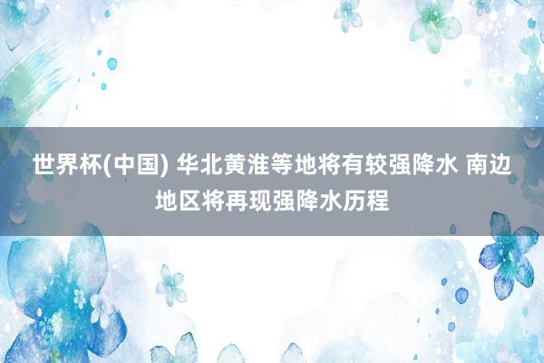 世界杯(中國) 華北黃淮等地將有較強降水 南邊地區(qū)將再現(xiàn)強降水歷程