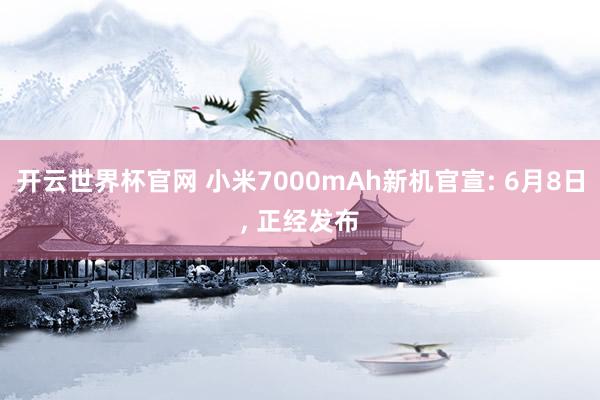開云世界杯官網(wǎng) 小米7000mAh新機(jī)官宣: 6月8日， 正經(jīng)發(fā)布