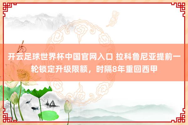 開云足球世界杯中國官網入口 拉科魯尼亞提前一輪鎖定升級限額，時隔8年重回西甲
